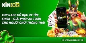 Top 5 App Cờ Bạc Uy Tín: XIN88 Giải Pháp An Toàn Thông Thái